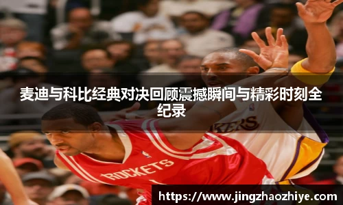 麦迪与科比经典对决回顾震撼瞬间与精彩时刻全纪录